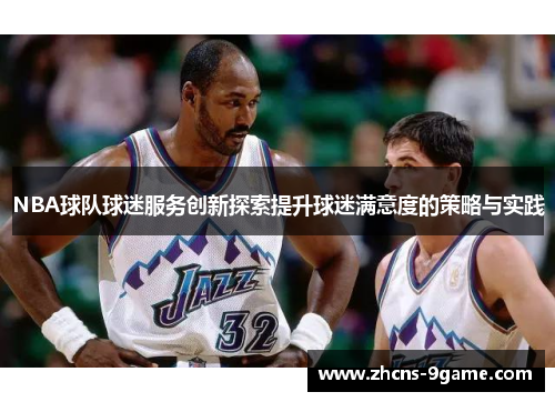 NBA球队球迷服务创新探索提升球迷满意度的策略与实践