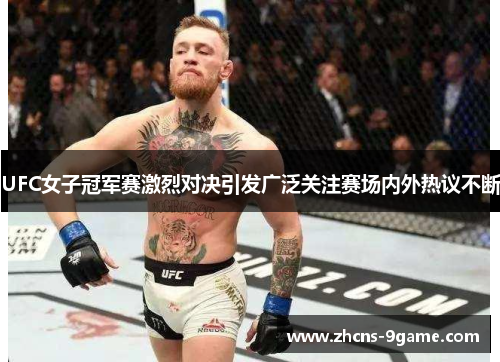 UFC女子冠军赛激烈对决引发广泛关注赛场内外热议不断