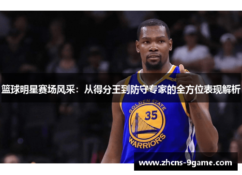 篮球明星赛场风采：从得分王到防守专家的全方位表现解析