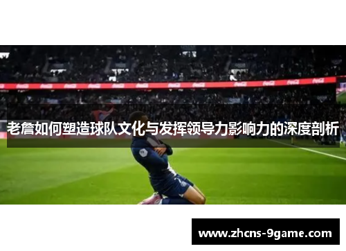 老詹如何塑造球队文化与发挥领导力影响力的深度剖析