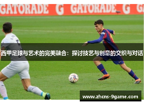 西甲足球与艺术的完美融合：探讨技艺与创意的交织与对话