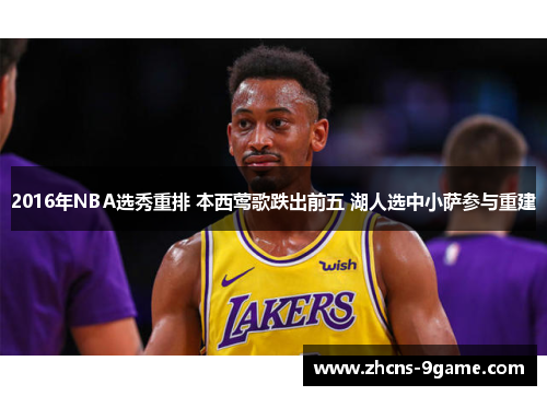 2016年NBA选秀重排 本西莺歌跌出前五 湖人选中小萨参与重建
