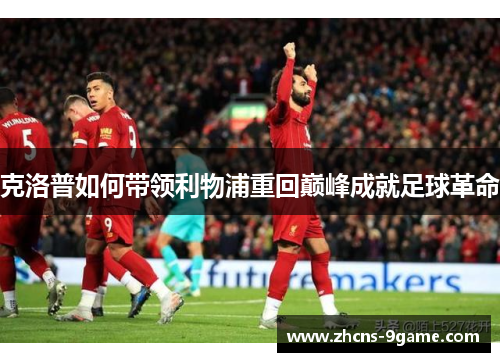 克洛普如何带领利物浦重回巅峰成就足球革命