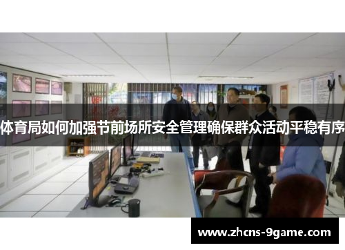 体育局如何加强节前场所安全管理确保群众活动平稳有序