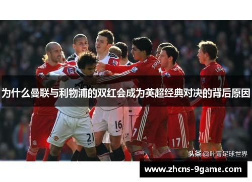 为什么曼联与利物浦的双红会成为英超经典对决的背后原因