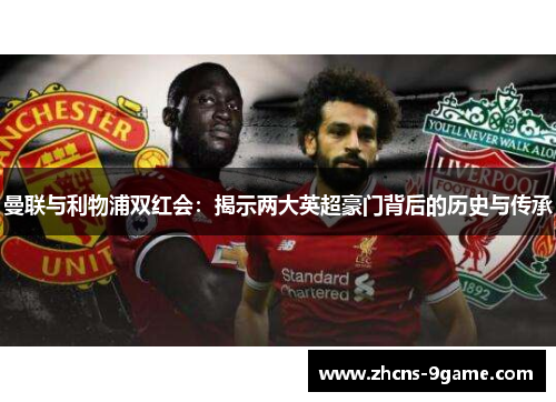 曼联与利物浦双红会：揭示两大英超豪门背后的历史与传承
