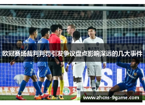 欧冠赛场裁判判罚引发争议盘点影响深远的几大事件