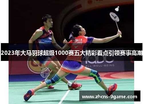 2023年大马羽球超级1000赛五大精彩看点引领赛事高潮