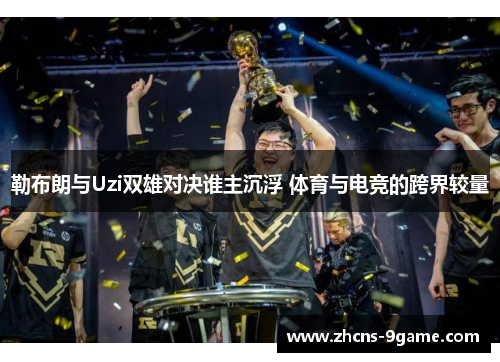 勒布朗与Uzi双雄对决谁主沉浮 体育与电竞的跨界较量