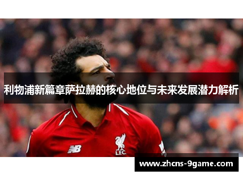 利物浦新篇章萨拉赫的核心地位与未来发展潜力解析