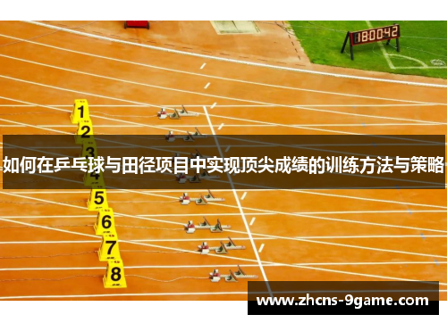 如何在乒乓球与田径项目中实现顶尖成绩的训练方法与策略