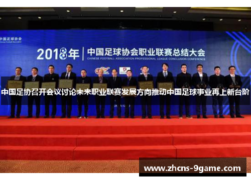 中国足协召开会议讨论未来职业联赛发展方向推动中国足球事业再上新台阶