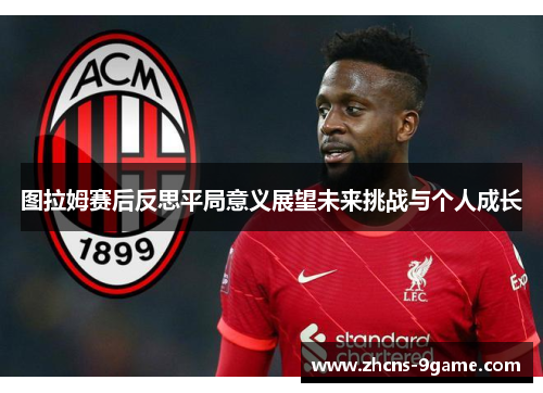 图拉姆赛后反思平局意义展望未来挑战与个人成长
