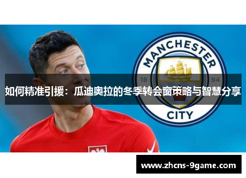 如何精准引援：瓜迪奥拉的冬季转会窗策略与智慧分享