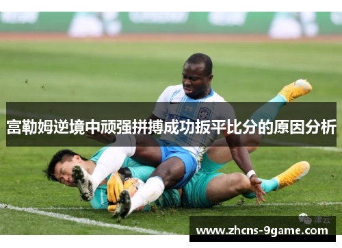 富勒姆逆境中顽强拼搏成功扳平比分的原因分析