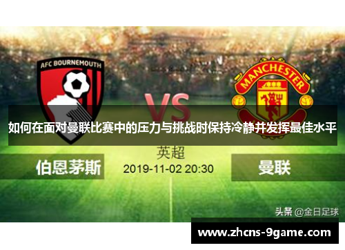 如何在面对曼联比赛中的压力与挑战时保持冷静并发挥最佳水平