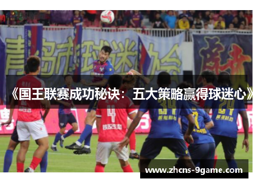 《国王联赛成功秘诀：五大策略赢得球迷心》