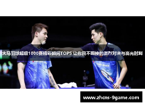 大马羽球超级1000赛精彩瞬间TOP5 让你目不暇接的激烈对决与高光时刻
