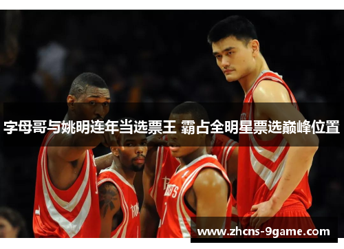 字母哥与姚明连年当选票王 霸占全明星票选巅峰位置