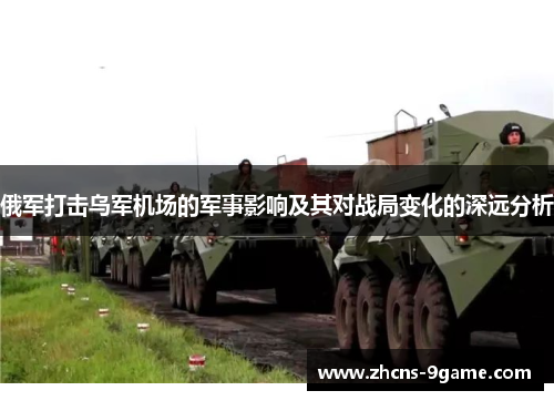 俄军打击乌军机场的军事影响及其对战局变化的深远分析