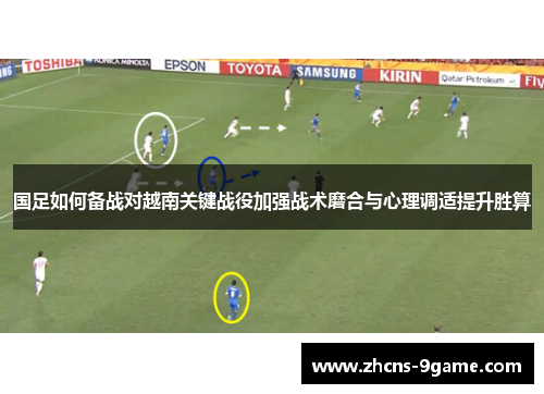国足如何备战对越南关键战役加强战术磨合与心理调适提升胜算