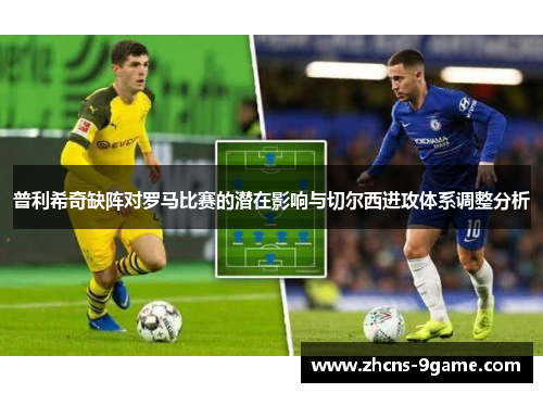 普利希奇缺阵对罗马比赛的潜在影响与切尔西进攻体系调整分析