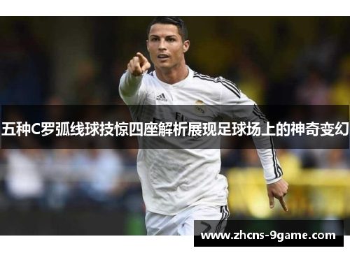 五种C罗弧线球技惊四座解析展现足球场上的神奇变幻