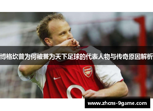 博格坎普为何被誉为天下足球的代表人物与传奇原因解析