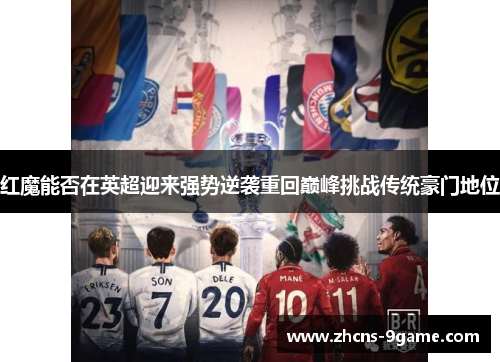 红魔能否在英超迎来强势逆袭重回巅峰挑战传统豪门地位