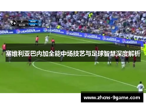塞维利亚巴内加全能中场技艺与足球智慧深度解析