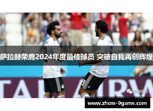 萨拉赫荣膺2024年度最佳球员 突破自我再创辉煌