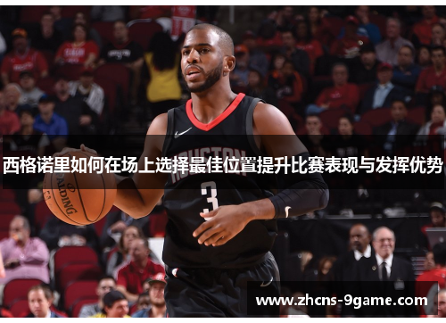 西格诺里如何在场上选择最佳位置提升比赛表现与发挥优势