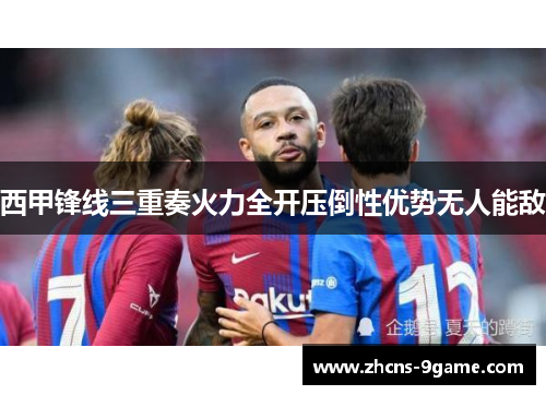 西甲锋线三重奏火力全开压倒性优势无人能敌
