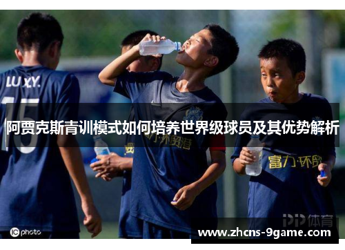 阿贾克斯青训模式如何培养世界级球员及其优势解析