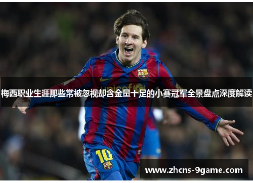 梅西职业生涯那些常被忽视却含金量十足的小赛冠军全景盘点深度解读 梅西职业生涯那些常被忽视却含金量十足的小赛冠军全景盘点深度解读
