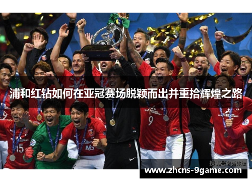 浦和红钻如何在亚冠赛场脱颖而出并重拾辉煌之路 浦和红钻如何在亚冠赛场脱颖而出并重拾辉煌之路