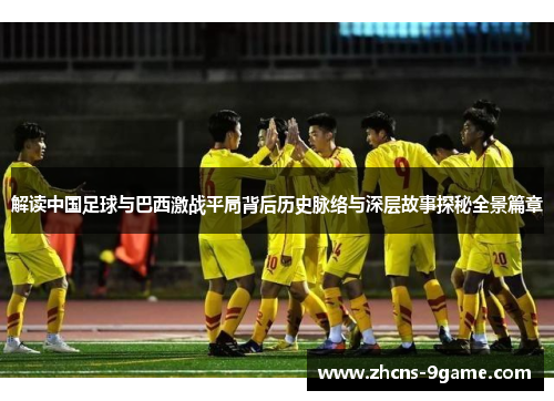 解读中国足球与巴西激战平局背后历史脉络与深层故事探秘全景篇章