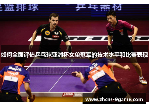 如何全面评估乒乓球亚洲杯女单冠军的技术水平和比赛表现