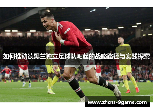 如何推动德黑兰独立足球队崛起的战略路径与实践探索