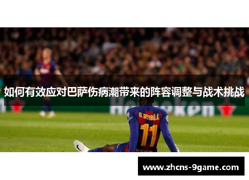 如何有效应对巴萨伤病潮带来的阵容调整与战术挑战