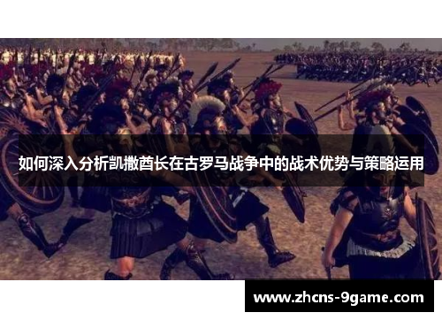 如何深入分析凯撒酋长在古罗马战争中的战术优势与策略运用