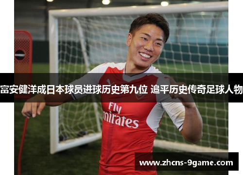 富安健洋成日本球员进球历史第九位 追平历史传奇足球人物