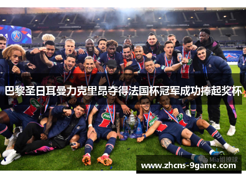 巴黎圣日耳曼力克里昂夺得法国杯冠军成功捧起奖杯