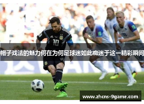 帽子戏法的魅力何在为何足球迷如此痴迷于这一精彩瞬间