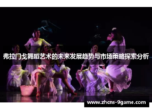 弗拉门戈舞蹈艺术的未来发展趋势与市场策略探索分析