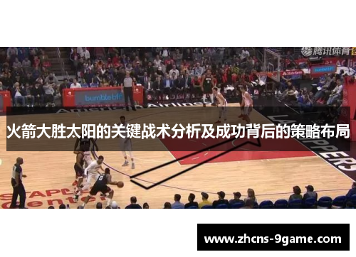 火箭大胜太阳的关键战术分析及成功背后的策略布局