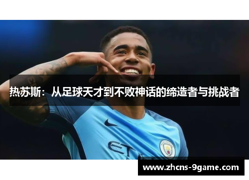 热苏斯：从足球天才到不败神话的缔造者与挑战者