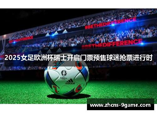 2025女足欧洲杯瑞士开启门票预售球迷抢票进行时