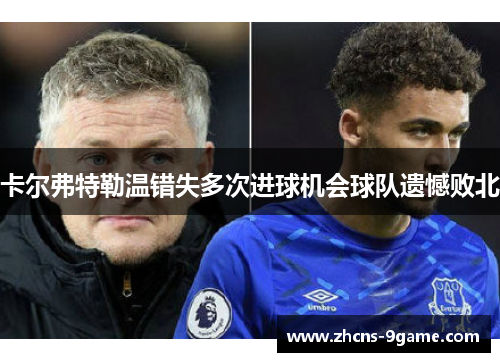 卡尔弗特勒温错失多次进球机会球队遗憾败北