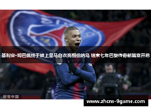 基利安·姆巴佩终于披上皇马白衣亮相伯纳乌 结束七年巴黎传奇新篇章开启